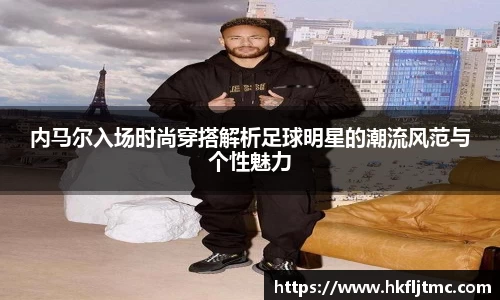 内马尔入场时尚穿搭解析足球明星的潮流风范与个性魅力