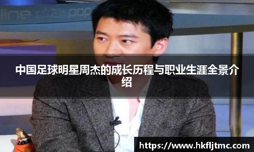 中国足球明星周杰的成长历程与职业生涯全景介绍