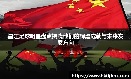 昌江足球明星盘点揭晓他们的辉煌成就与未来发展方向
